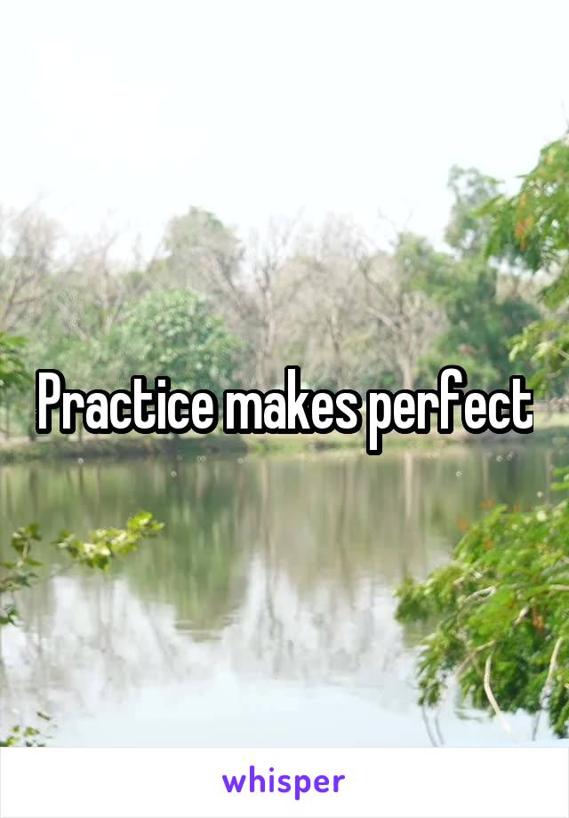 Practice makes perfect