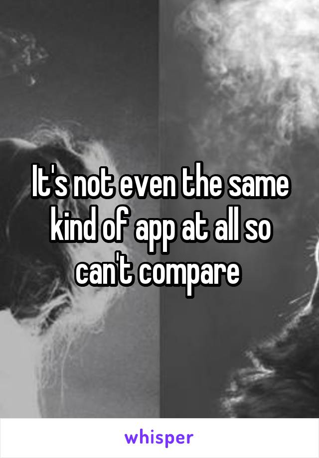 It's not even the same kind of app at all so can't compare 