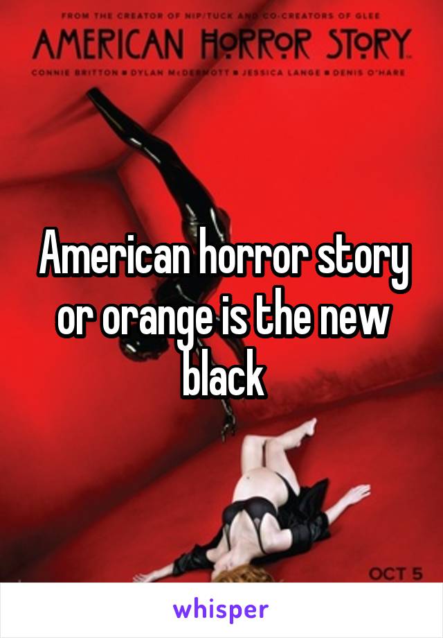 American horror story or orange is the new black