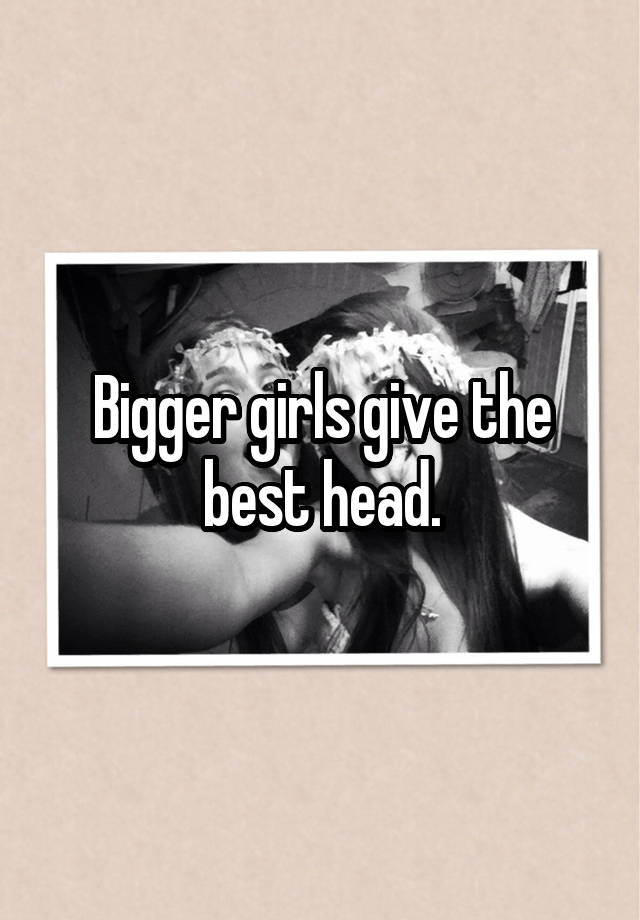 Bigger Girls Give The Best Head