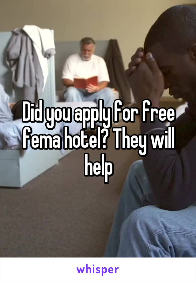 Did you apply for free fema hotel? They will help