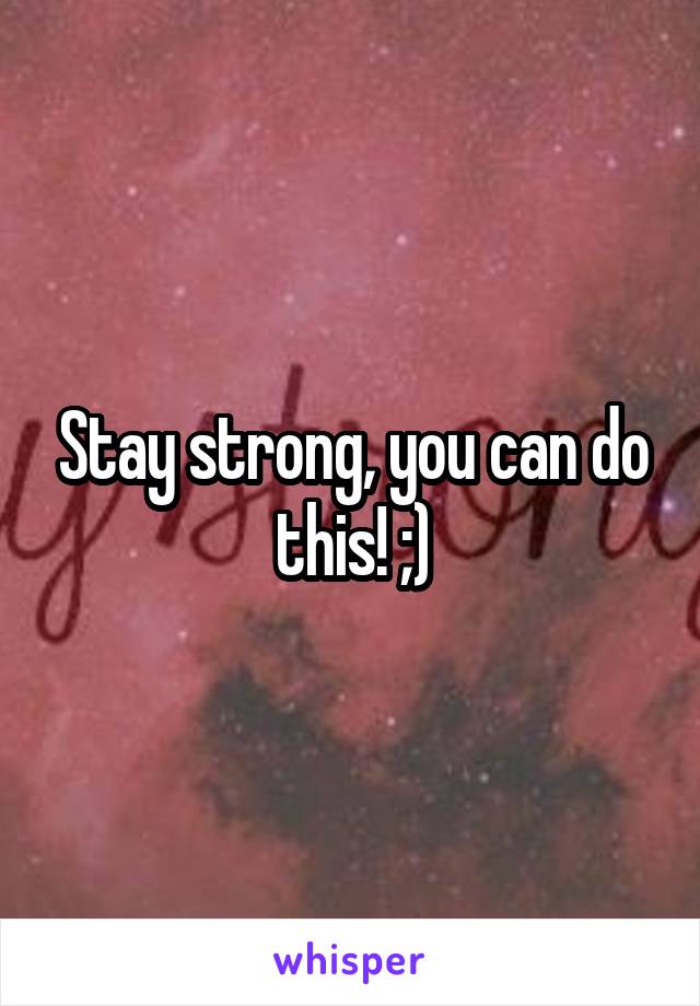 Stay strong, you can do this! ;)