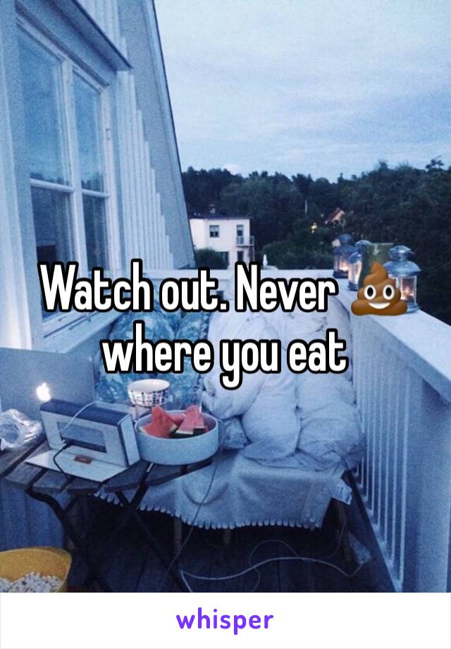Watch out. Never 💩 where you eat
