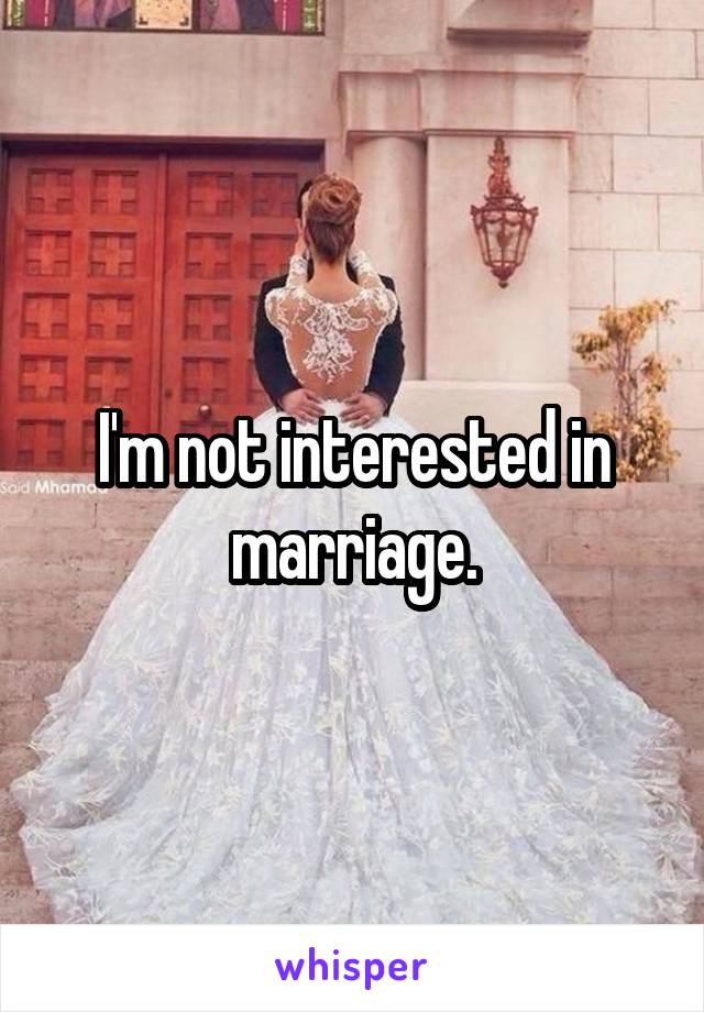 I'm not interested in marriage.