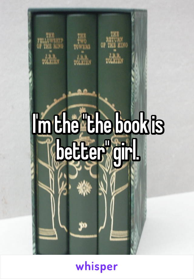 I'm the "the book is better" girl.