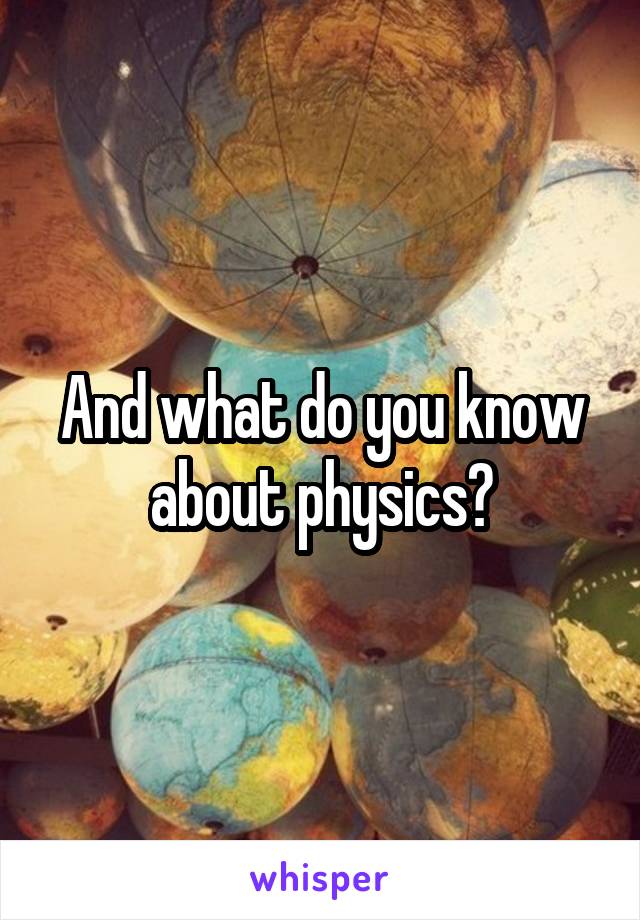 And what do you know about physics?