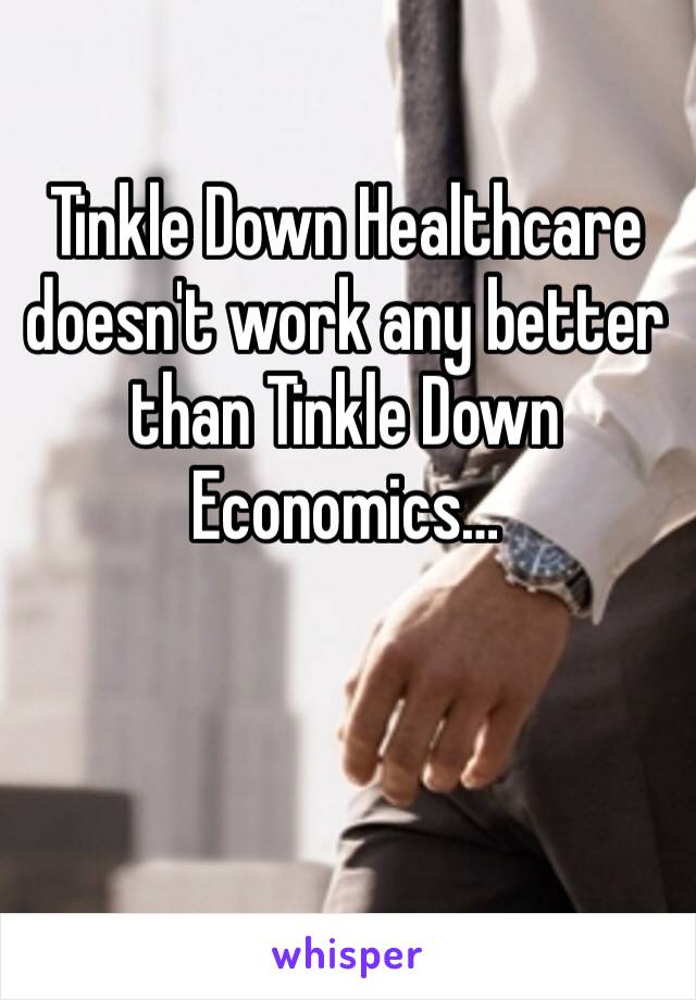 Tinkle Down Healthcare doesn't work any better than Tinkle Down Economics…