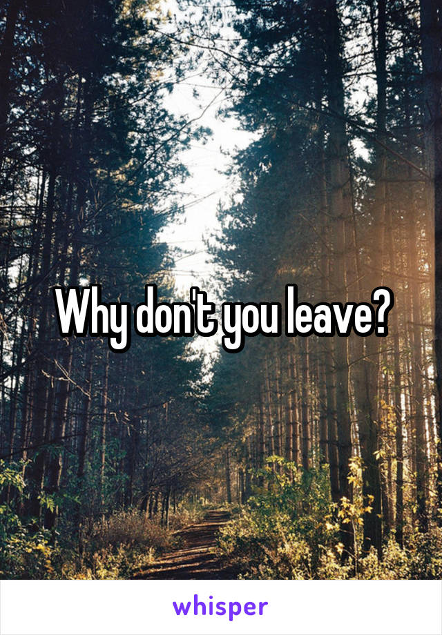 Why don't you leave?