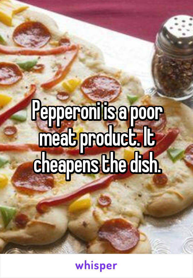 Pepperoni is a poor meat product. It cheapens the dish.