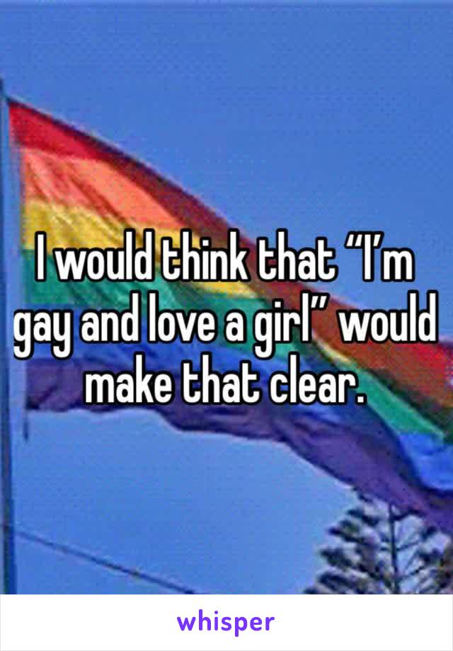 I would think that “I’m gay and love a girl” would make that clear.