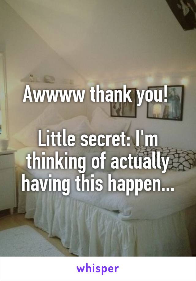Awwww thank you! 

Little secret: I'm thinking of actually having this happen...