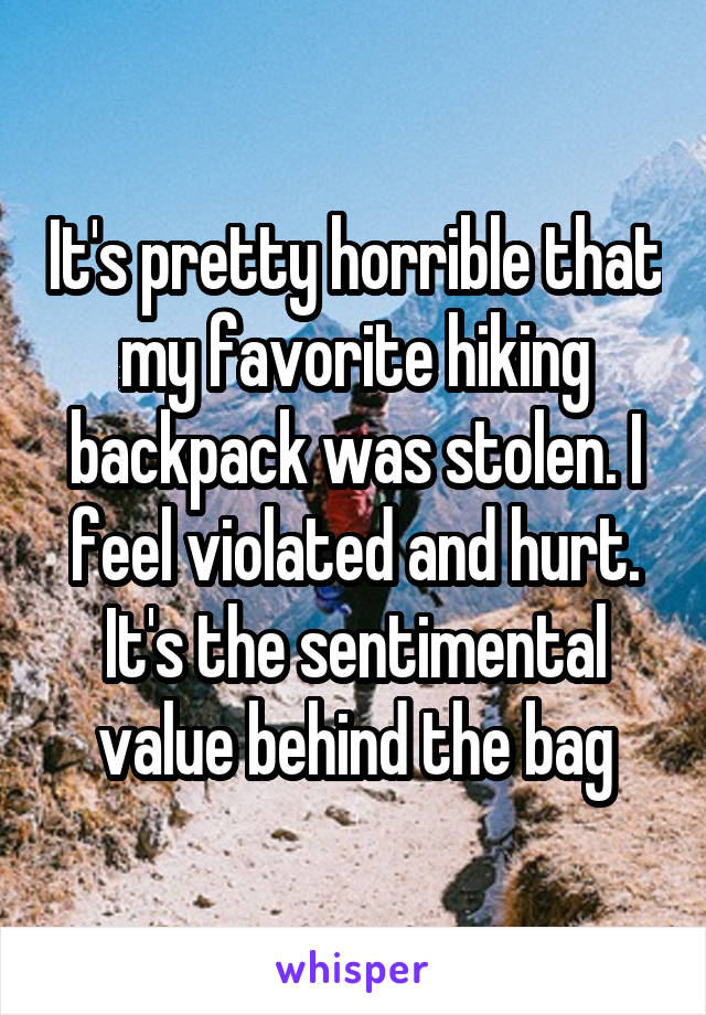 It's pretty horrible that my favorite hiking backpack was stolen. I feel violated and hurt. It's the sentimental value behind the bag