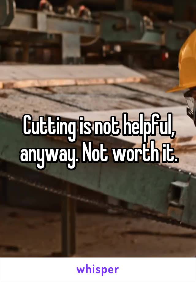Cutting is not helpful, anyway. Not worth it.