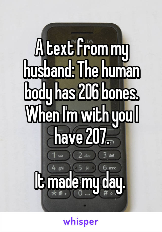 A text from my husband: The human body has 206 bones. When I'm with you I have 207.

It made my day. 