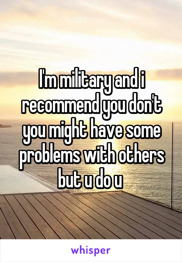 I'm military and i recommend you don't you might have some problems with others but u do u 