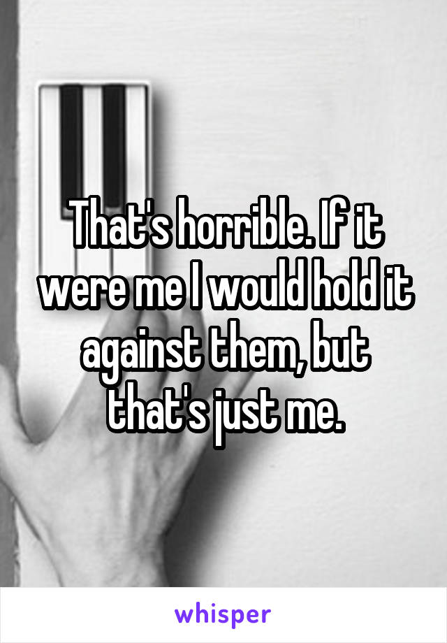 That's horrible. If it were me I would hold it against them, but that's just me.