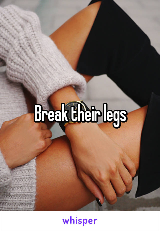 Break their legs