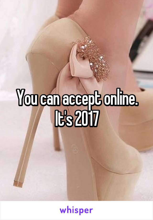 You can accept online. It's 2017