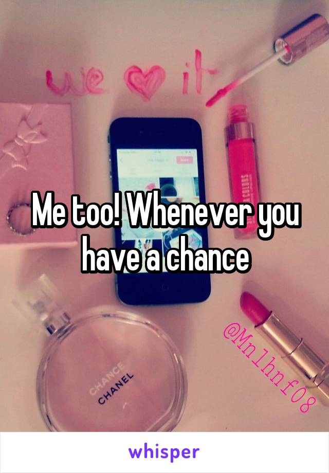 Me too! Whenever you have a chance