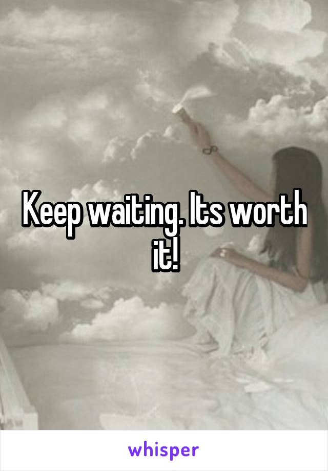 Keep waiting. Its worth it!