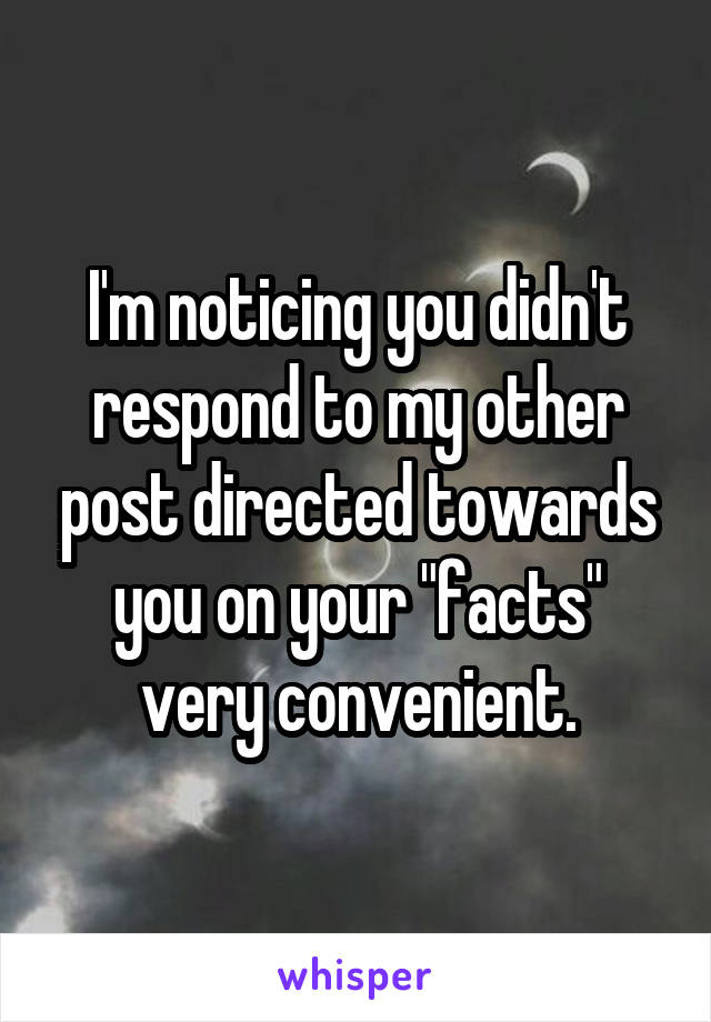 I'm noticing you didn't respond to my other post directed towards you on your "facts" very convenient.