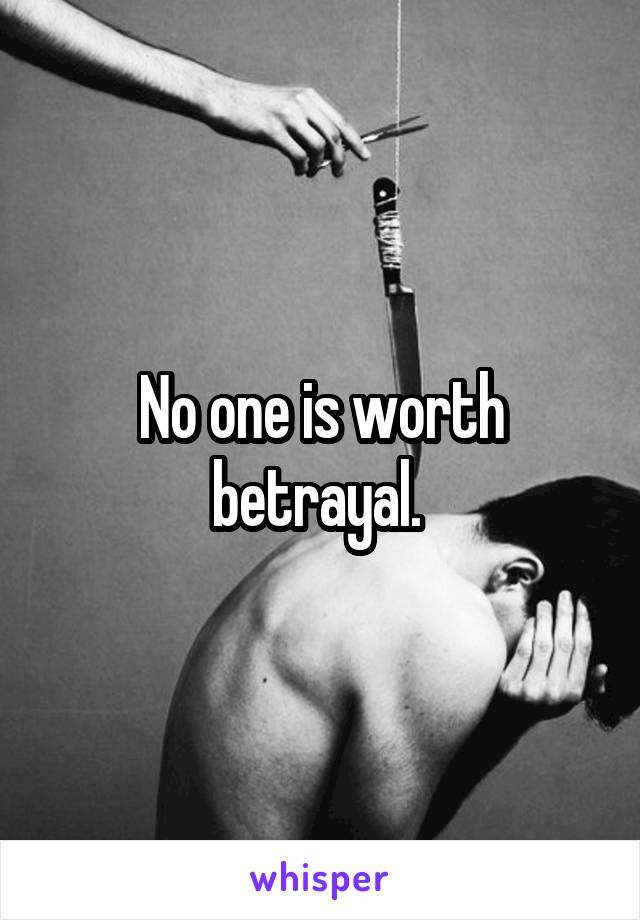 No one is worth betrayal. 