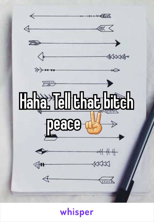 Haha. Tell that bitch peace✌️