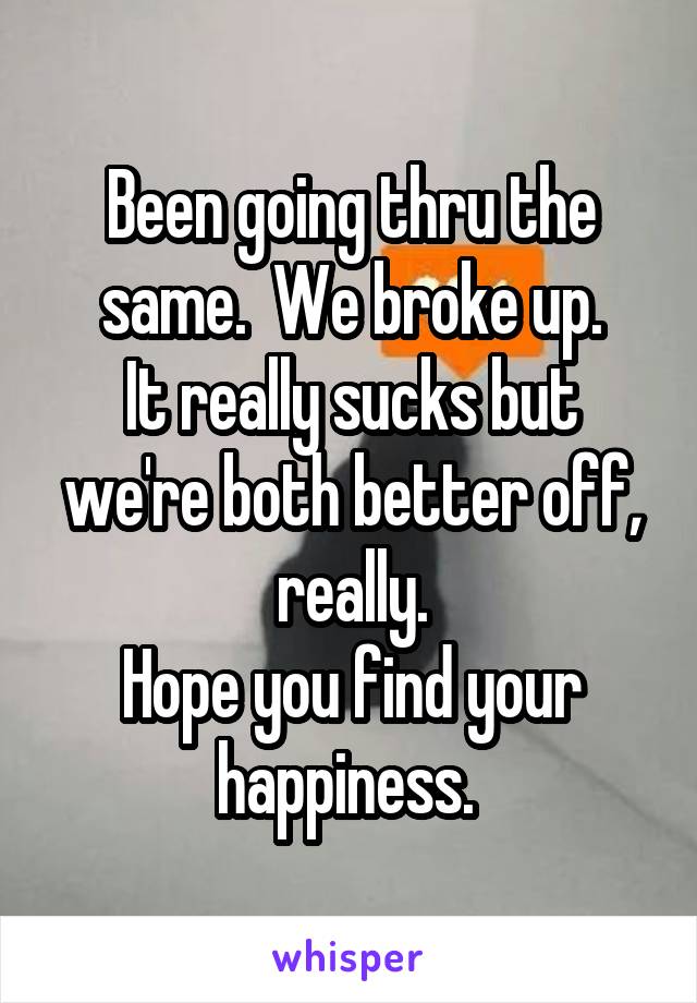 Been going thru the same.  We broke up.
It really sucks but we're both better off, really.
Hope you find your happiness. 