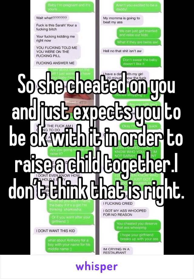 So she cheated on you and just expects you to be ok with it in order to raise a child together.I don’t think that is right. 