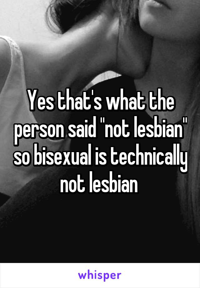 Yes that's what the person said "not lesbian" so bisexual is technically not lesbian 