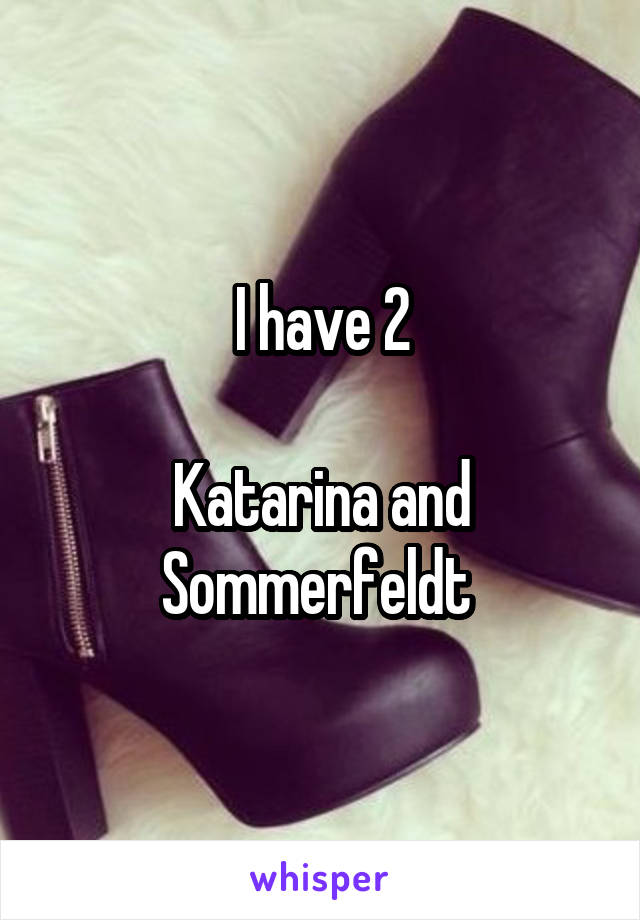 I have 2

Katarina and Sommerfeldt 
