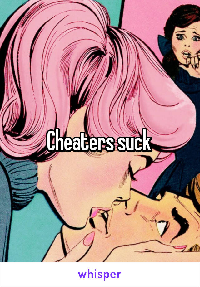 Cheaters suck 