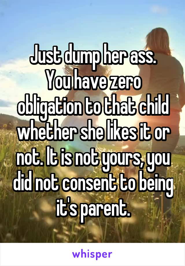 Just dump her ass.
You have zero obligation to that child whether she likes it or not. It is not yours, you did not consent to being it's parent.