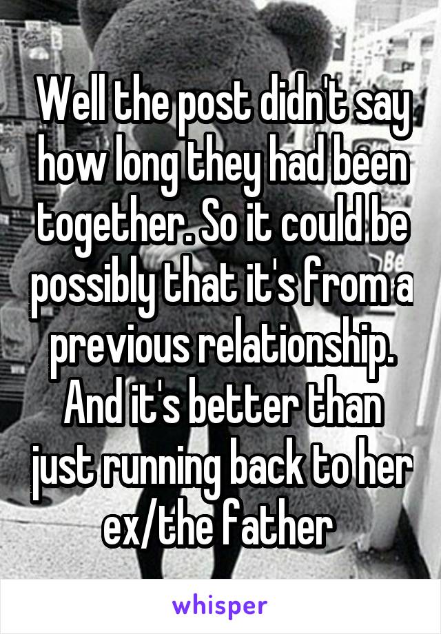 Well the post didn't say how long they had been together. So it could be possibly that it's from a previous relationship. And it's better than just running back to her ex/the father 