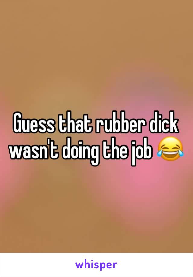 Guess that rubber dick wasn't doing the job 😂