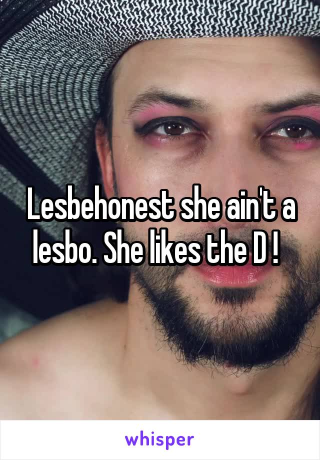 Lesbehonest she ain't a lesbo. She likes the D !  