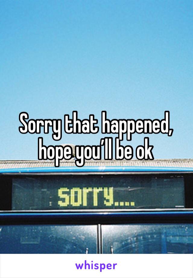 Sorry that happened, hope you’ll be ok