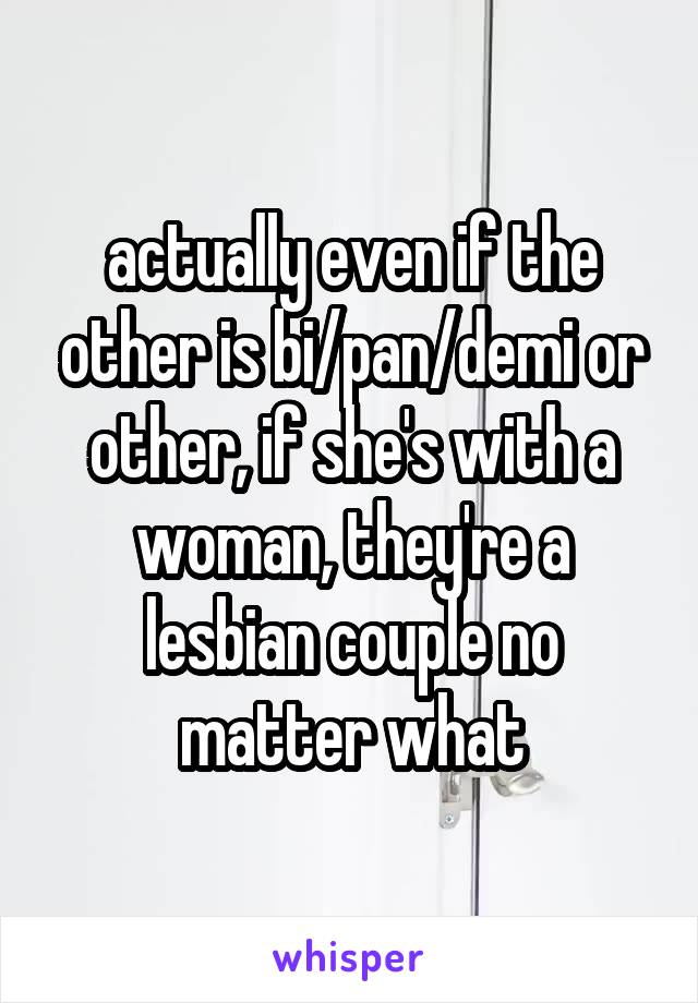 actually even if the other is bi/pan/demi or other, if she's with a woman, they're a lesbian couple no matter what