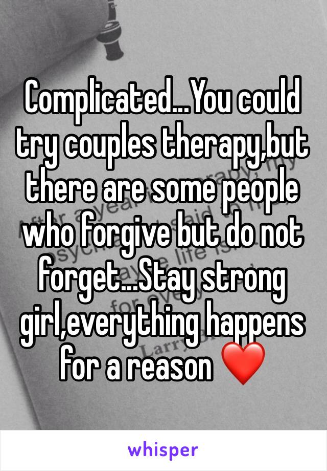 Complicated...You could try couples therapy,but there are some people who forgive but do not forget...Stay strong girl,everything happens for a reason ❤️