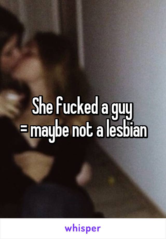 She fucked a guy 
= maybe not a lesbian