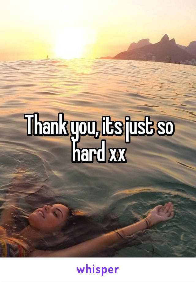 Thank you, its just so hard xx