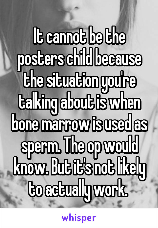 It cannot be the posters child because the situation you're talking about is when bone marrow is used as sperm. The op would know. But it's not likely to actually work. 