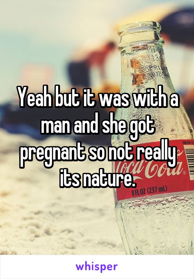 Yeah but it was with a man and she got pregnant so not really its nature.