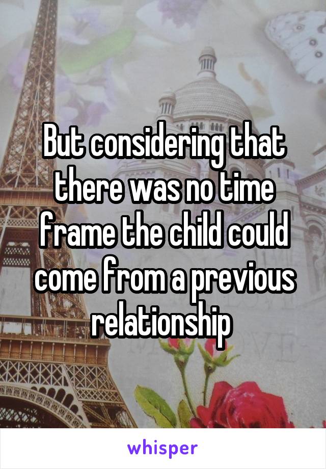 But considering that there was no time frame the child could come from a previous relationship 