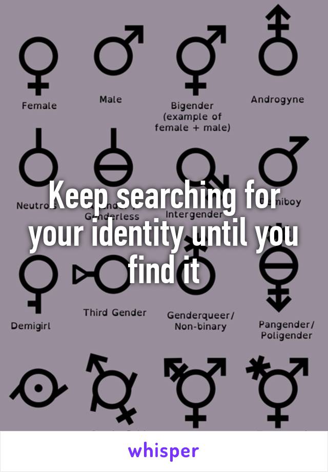 Keep searching for your identity until you find it