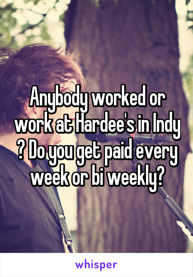 Anybody worked or work at Hardee's in Indy ? Do you get paid every week or bi weekly?