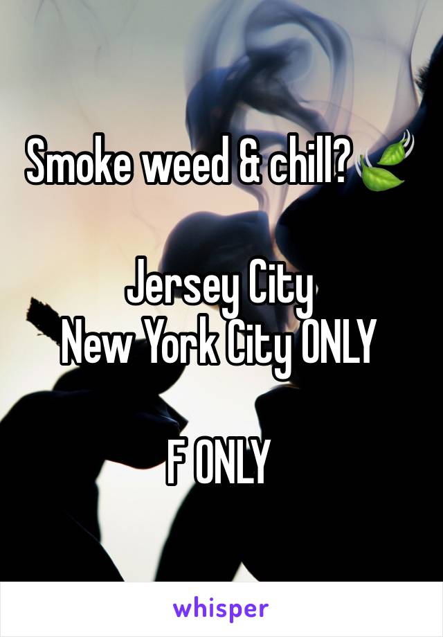 Smoke weed & chill?🍃

Jersey City 
New York City ONLY 

F ONLY 