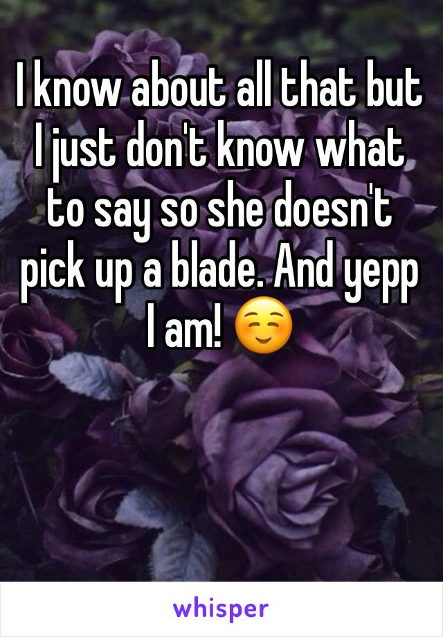 I know about all that but I just don't know what to say so she doesn't pick up a blade. And yepp I am! ☺️