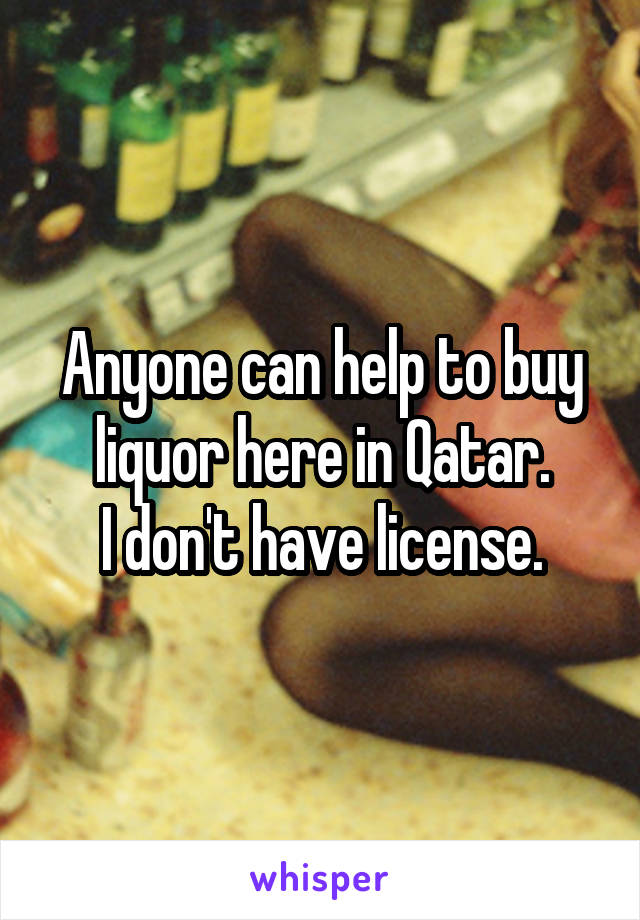 Anyone can help to buy liquor here in Qatar.
I don't have license.