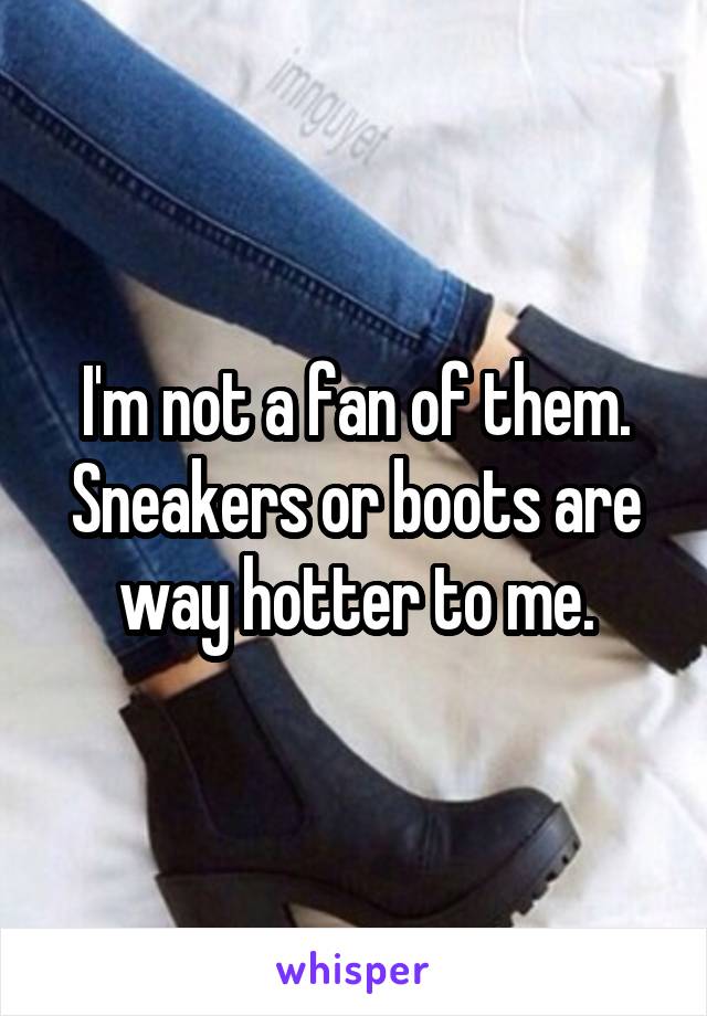 I'm not a fan of them.
Sneakers or boots are way hotter to me.